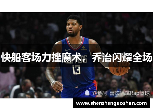 快船客场力挫魔术，乔治闪耀全场