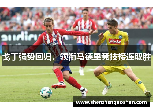 戈丁强势回归，领衔马德里竞技接连取胜