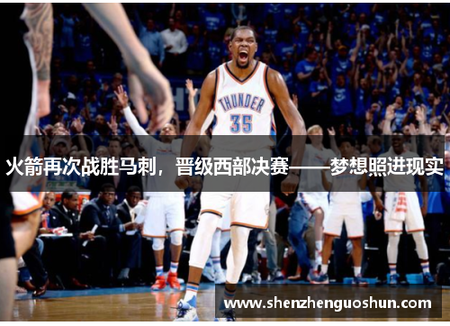 火箭再次战胜马刺，晋级西部决赛——梦想照进现实
