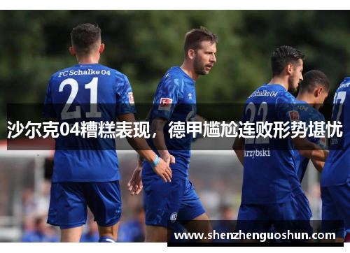 沙尔克04糟糕表现，德甲尴尬连败形势堪忧
