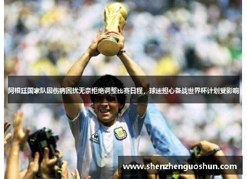 阿根廷国家队因伤病困扰无奈拒绝调整比赛日程，球迷担心备战世界杯计划受影响