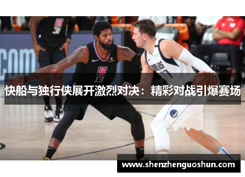 快船与独行侠展开激烈对决：精彩对战引爆赛场