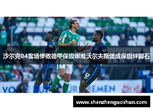 沙尔克04客场惨败德甲保级艰难沃尔夫斯堡成保级绊脚石