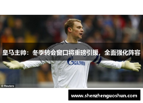 皇马主帅：冬季转会窗口将重磅引援，全面强化阵容