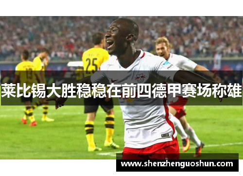 莱比锡大胜稳稳在前四德甲赛场称雄